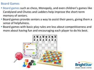 Board Games
• Board games such as chess, Monopoly, and even children’s games like
  Candyland and Chutes and Ladders help ...