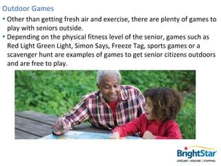 Outdoor Games
• Other than getting fresh air and exercise, there are plenty of games to
  play with seniors outside.
• Dep...