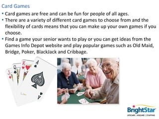 Card Games
• Card games are free and can be fun for people of all ages.
• There are a variety of different card games to c...