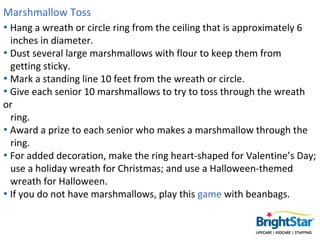 Marshmallow Toss
• Hang a wreath or circle ring from the ceiling that is approximately 6
  inches in diameter.
• Dust seve...