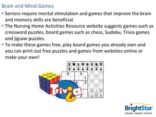 Brain and Mind Games
• Seniors require mental stimulation and games that improve the brain
  and memory skills are benefic...