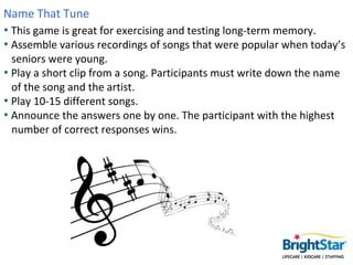 Name That Tune
• This game is great for exercising and testing long-term memory.
• Assemble various recordings of songs th...