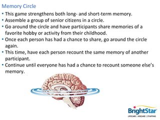 Memory Circle
• This game strengthens both long- and short-term memory.
• Assemble a group of senior citizens in a circle....