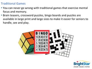 Traditional Games
• You can never go wrong with traditional games that exercise mental
  focus and memory.
• Brain teasers...