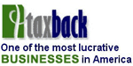 Tax Recovery Business - Tax Refund Business - Tax Recovery Franchise - Income Tax Recovery Business - Tax Business - Income Tax Refund Business - Home Business - Home Based Business Opportunity.  Taxback Tax Recovery Business Opportunity.  One of the Most Lucrative Businesses in America!  Americas premier tax recovery company is growing rapidly as business professionals are quickly discovering the distinction and value of offering our FREE services that people want and need.  Taxback provides taxpayers with the opportunity to have seasoned licensed, independent tax review specialists review their last 3 years of returns, at no upfront cost, to determine if they have overpaid.